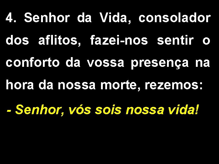 4. Senhor da Vida, consolador dos aflitos, fazei-nos sentir o conforto da vossa presença