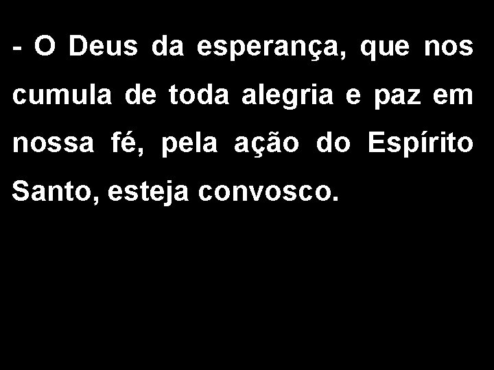 - O Deus da esperança, que nos cumula de toda alegria e paz em
