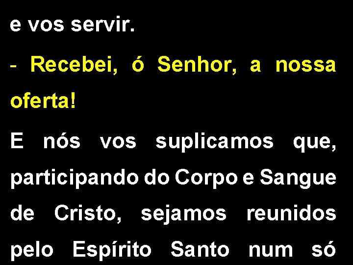 e vos servir. - Recebei, ó Senhor, a nossa oferta! E nós vos suplicamos