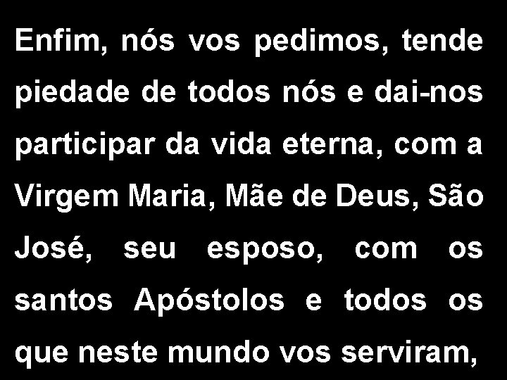 Enfim, nós vos pedimos, tende piedade de todos nós e dai-nos participar da vida