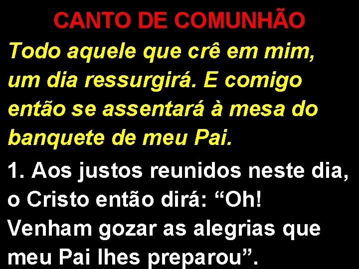 CANTO DE COMUNHÃO Todo aquele que crê em mim, um dia ressurgirá. E comigo