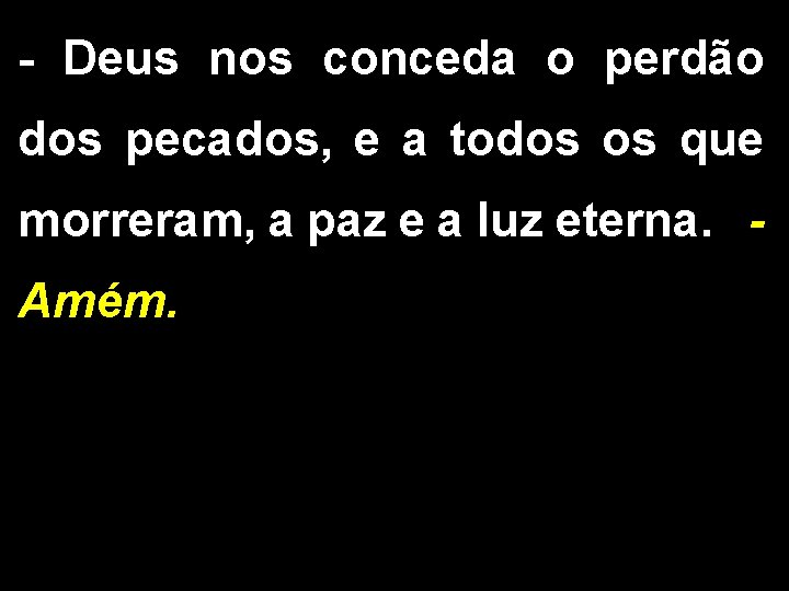 - Deus nos conceda o perdão dos pecados, e a todos os que morreram,