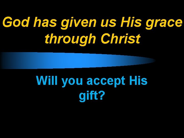 God has given us His grace through Christ Will you accept His gift? 
