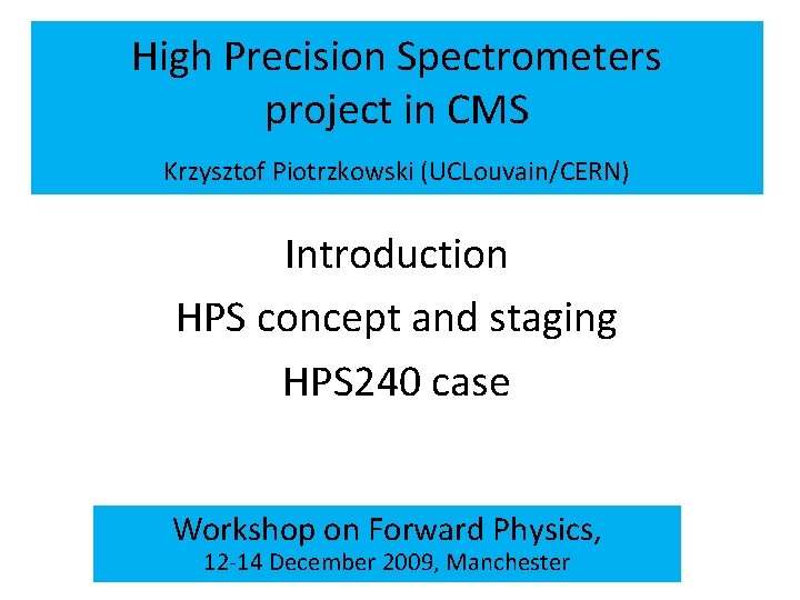 High Precision Spectrometers project in CMS Krzysztof Piotrzkowski (UCLouvain/CERN) Introduction HPS concept and staging