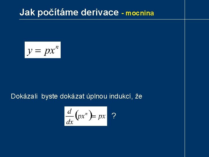 Jak počítáme derivace - mocnina Dokázali byste dokázat úplnou indukcí, že ? 