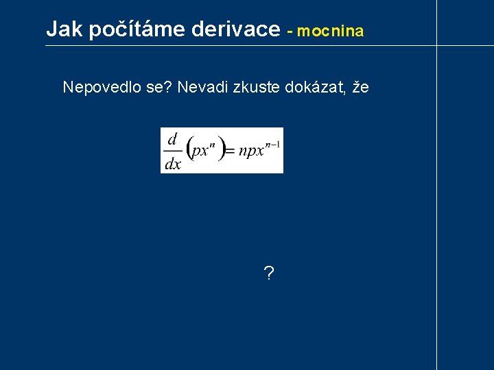 Jak počítáme derivace - mocnina Nepovedlo se? Nevadi zkuste dokázat, že ? 