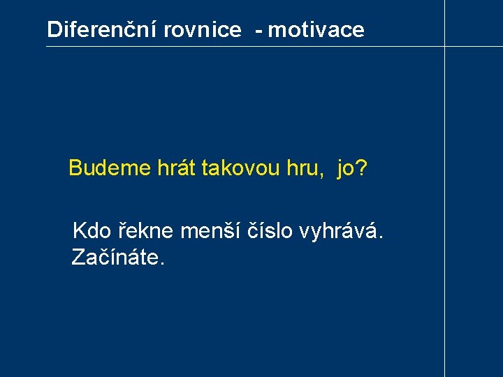 Diferenční rovnice - motivace Budeme hrát takovou hru, jo? Kdo řekne menší číslo vyhrává.