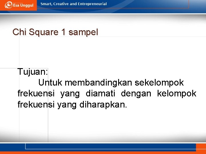 Chi Square 1 sampel Tujuan: Untuk membandingkan sekelompok frekuensi yang diamati dengan kelompok frekuensi
