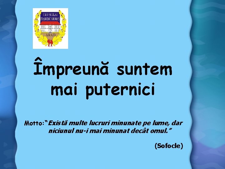 Împreună suntem mai puternici Motto: “Există multe lucruri minunate pe lume, dar niciunul nu-i