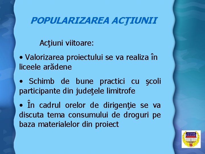 POPULARIZAREA ACŢIUNII Acţiuni viitoare: • Valorizarea proiectului se va realiza în liceele arădene •