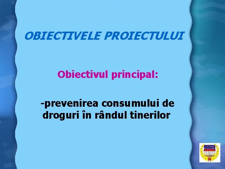 OBIECTIVELE PROIECTULUI Obiectivul principal: -prevenirea consumului de droguri în rândul tinerilor 