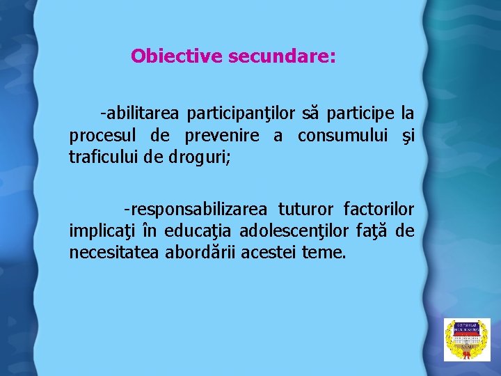 Obiective secundare: -abilitarea participanţilor să participe la procesul de prevenire a consumului şi traficului