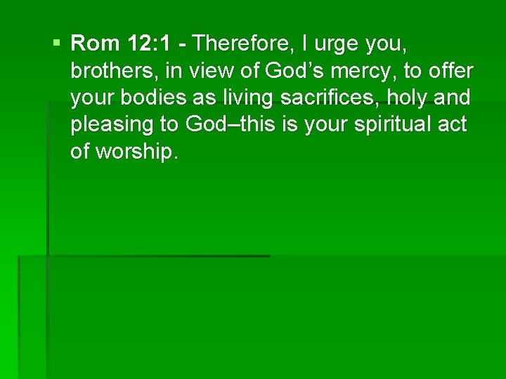 § Rom 12: 1 - Therefore, I urge you, brothers, in view of God’s