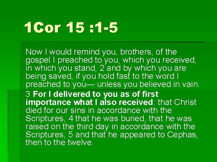 1 Cor 15 : 1 -5 Now I would remind you, brothers, of the