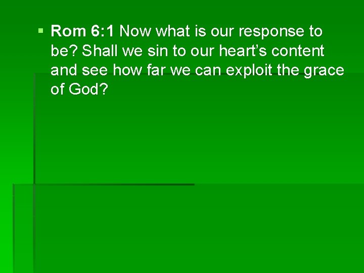 § Rom 6: 1 Now what is our response to be? Shall we sin