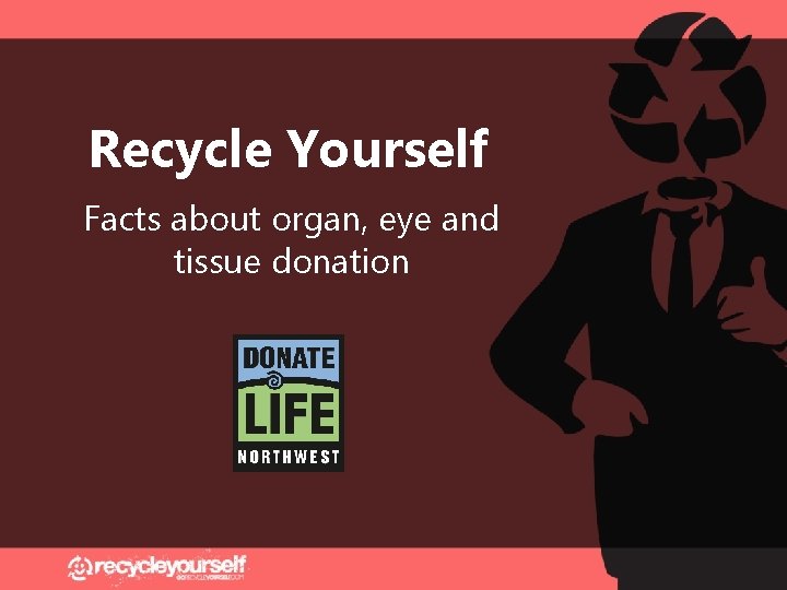 Recycle Yourself Facts about organ, eye and tissue donation 