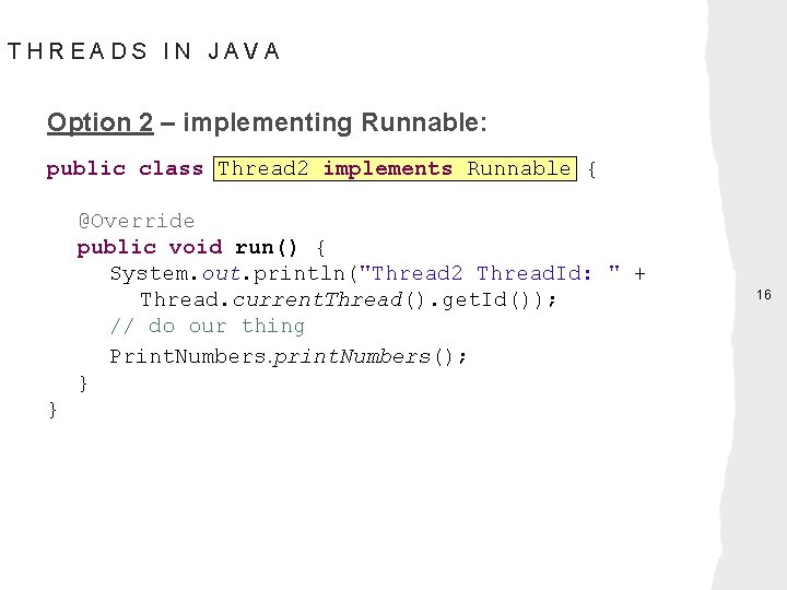 THREADS IN JAVA Option 2 – implementing Runnable: public class Thread 2 implements Runnable