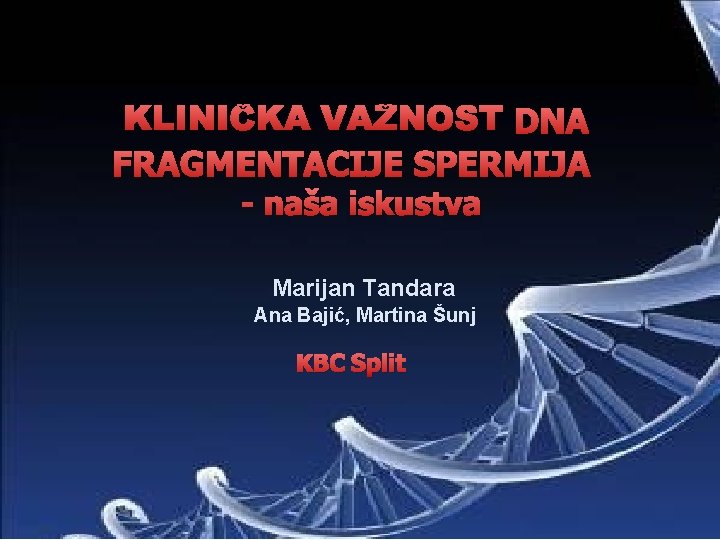 KLINIČKA VAŽNOST DNA FRAGMENTACIJE SPERMIJA - naša iskustva Marijan Tandara Ana Bajić, Martina Šunj