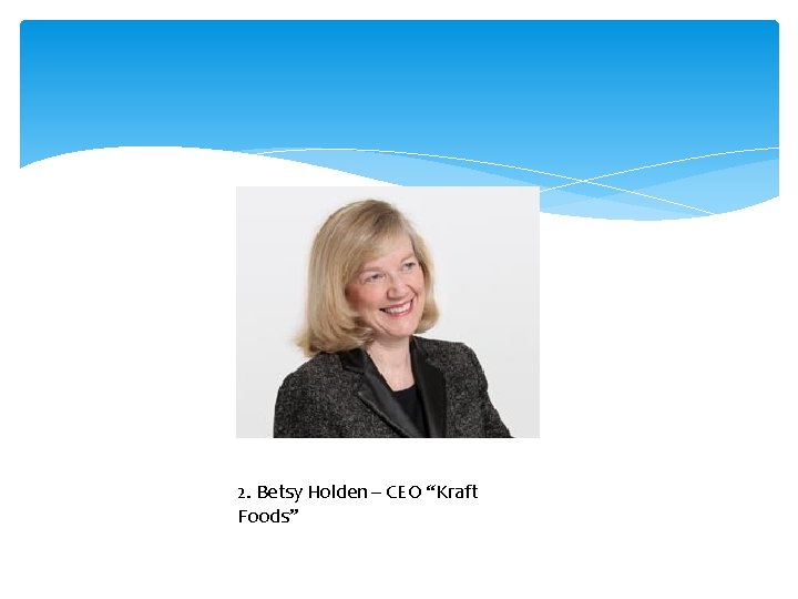2. Betsy Holden – CEO “Kraft Foods” 