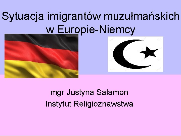 Sytuacja imigrantów muzułmańskich w Europie-Niemcy mgr Justyna Salamon Instytut Religioznawstwa 