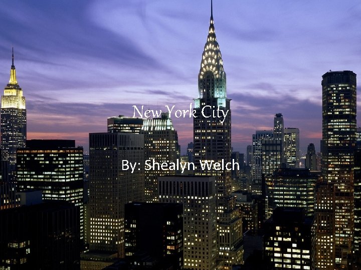 New York City By: Shealyn Welch 