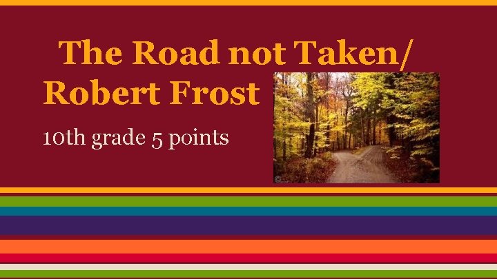 The Road not Taken/ Robert Frost 10 th grade 5 points 