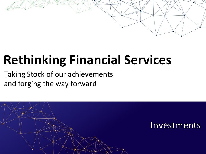 Rethinking Financial Services Taking Stock of our achievements and forging the way forward Investments
