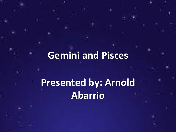 Gemini and Pisces Presented by: Arnold Abarrio 