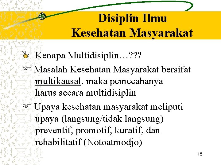 Disiplin Ilmu Kesehatan Masyarakat Kenapa Multidisiplin…? ? ? Masalah Kesehatan Masyarakat bersifat multikausal, maka