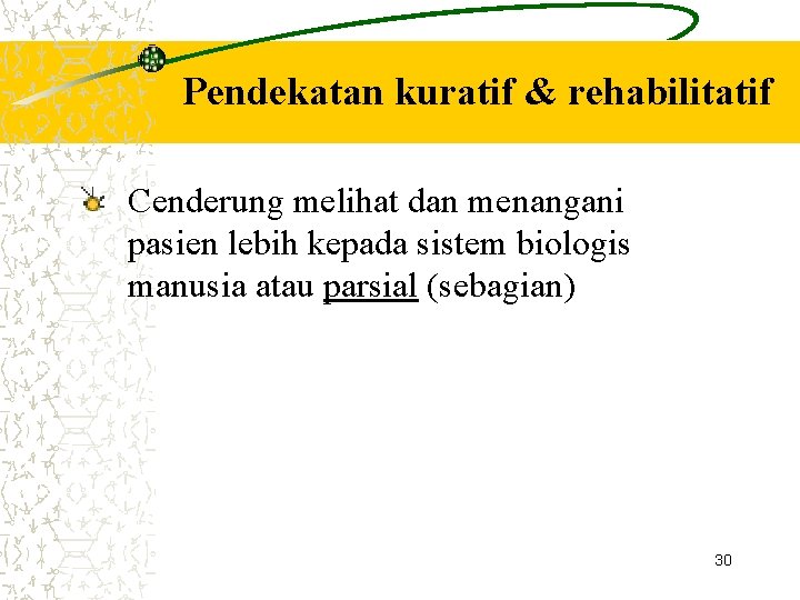 Pendekatan kuratif & rehabilitatif Cenderung melihat dan menangani pasien lebih kepada sistem biologis manusia