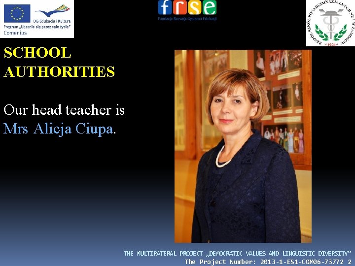 SCHOOL AUTHORITIES Our head teacher is Mrs Alicja Ciupa. THE MULTIRATERAL PROJECT „DEMOCRATIC VALUES