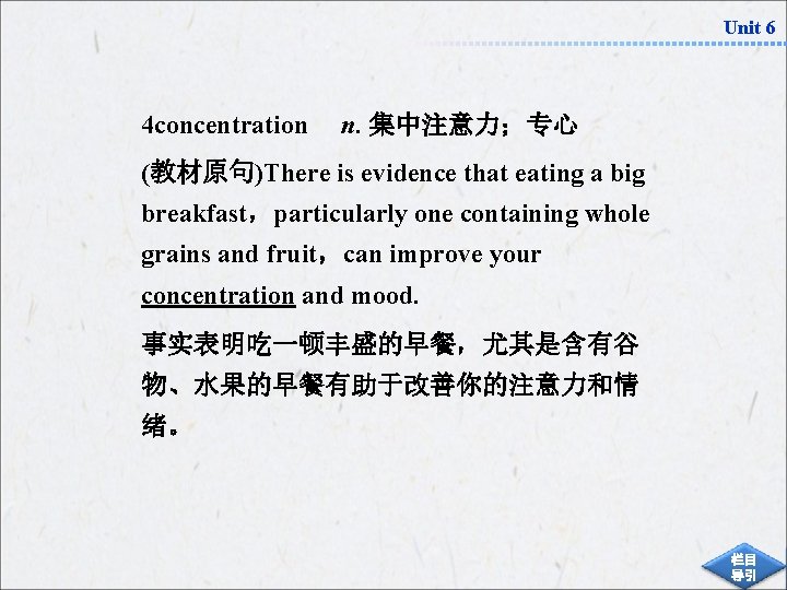 Unit 6 4 concentration n. 集中注意力；专心 (教材原句)There is evidence that eating a big breakfast，particularly