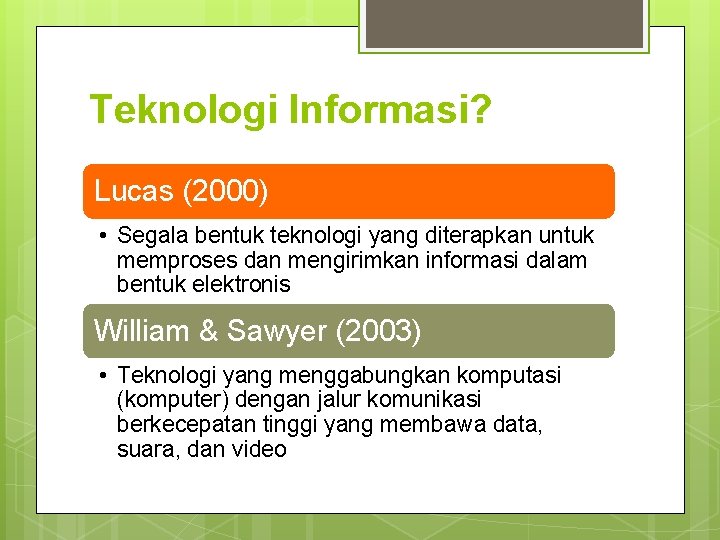 Teknologi Informasi? Lucas (2000) • Segala bentuk teknologi yang diterapkan untuk memproses dan mengirimkan