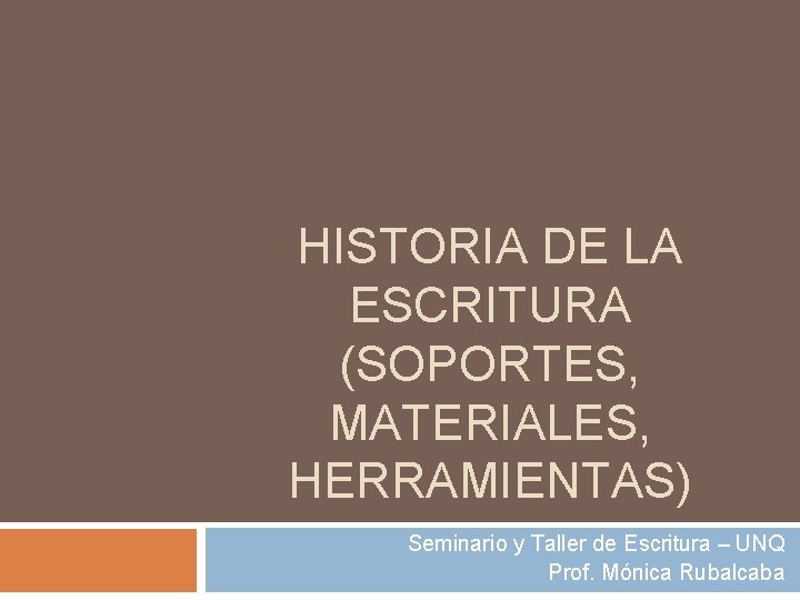 HISTORIA DE LA ESCRITURA (SOPORTES, MATERIALES, HERRAMIENTAS) Seminario y Taller de Escritura – UNQ
