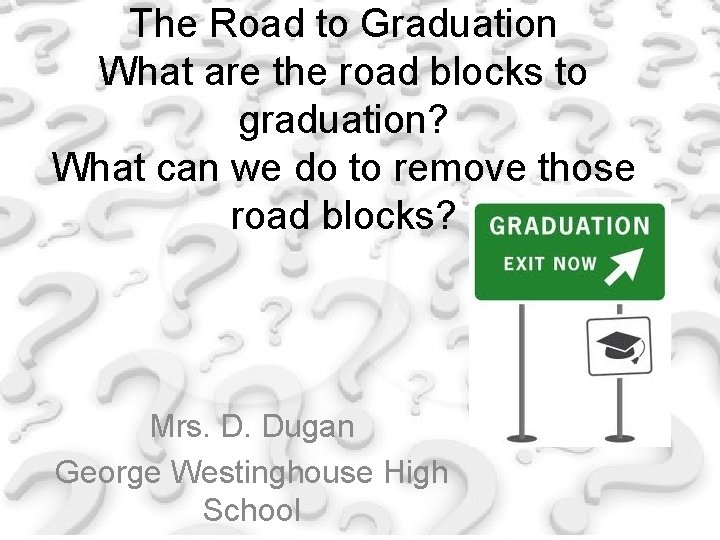 The Road to Graduation What are the road blocks to graduation? What can we