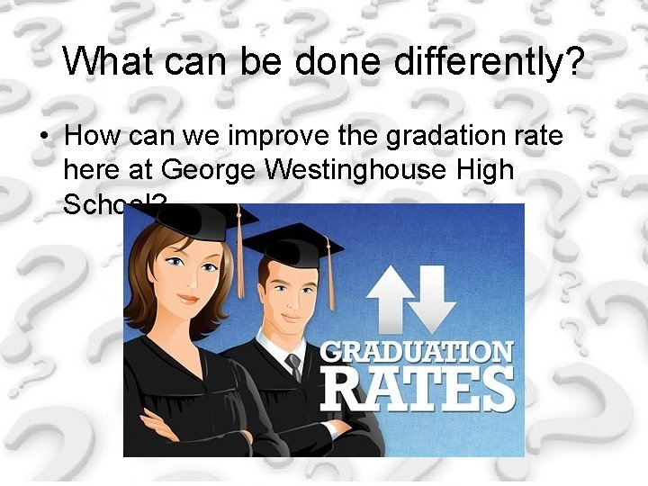 What can be done differently? • How can we improve the gradation rate here