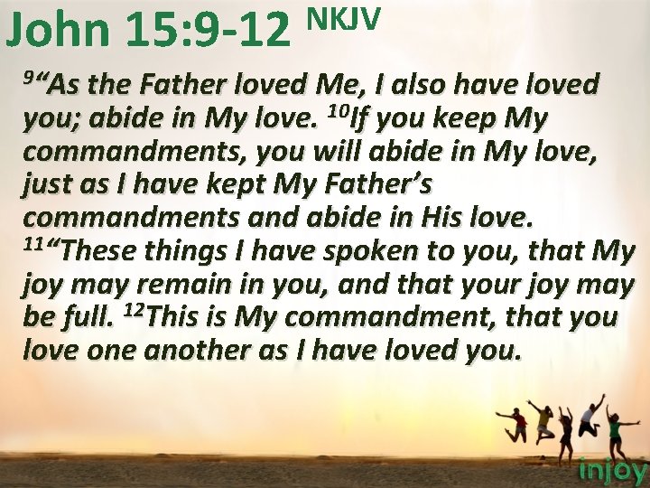 NKJV John 15: 9 -12 9“As the Father loved Me, I also have loved