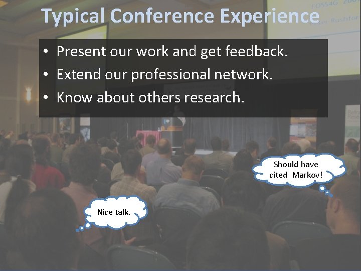 Typical Conference Experience Conferences • Present our work and get feedback. • Extend our