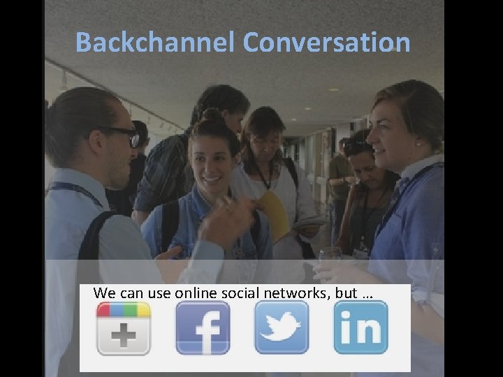 Backchannel Conversation We can use online social networks, but … 