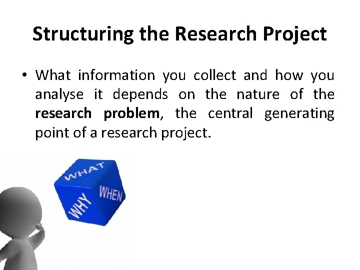 Structuring the Research Project • What information you collect and how you analyse it