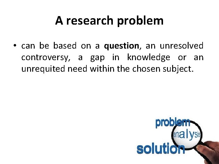 A research problem • can be based on a question, an unresolved controversy, a