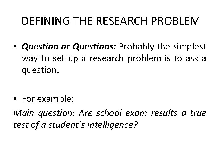 DEFINING THE RESEARCH PROBLEM • Question or Questions: Probably the simplest way to set