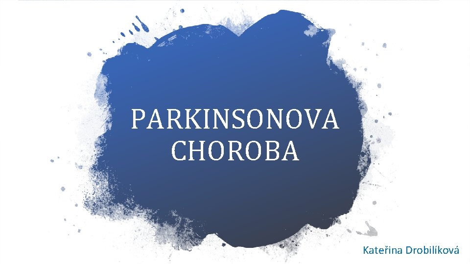 PARKINSONOVA CHOROBA Kateřina Drobilíková 