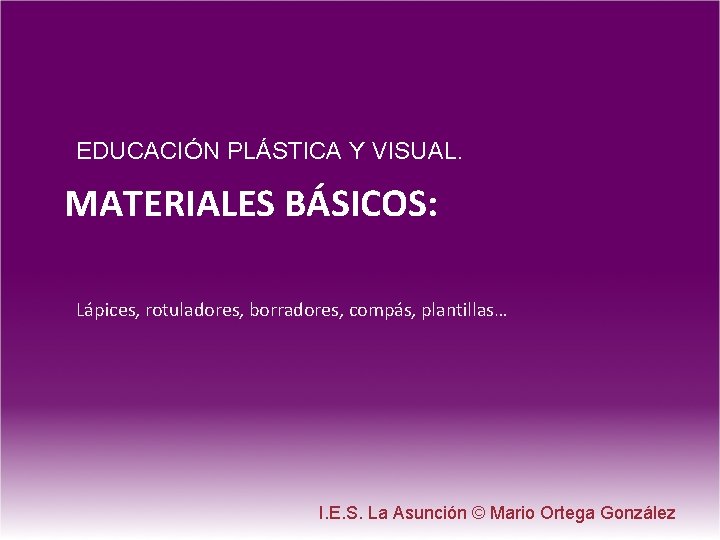 EDUCACIÓN PLÁSTICA Y VISUAL. MATERIALES BÁSICOS: Lápices, rotuladores, borradores, compás, plantillas… I. E. S.