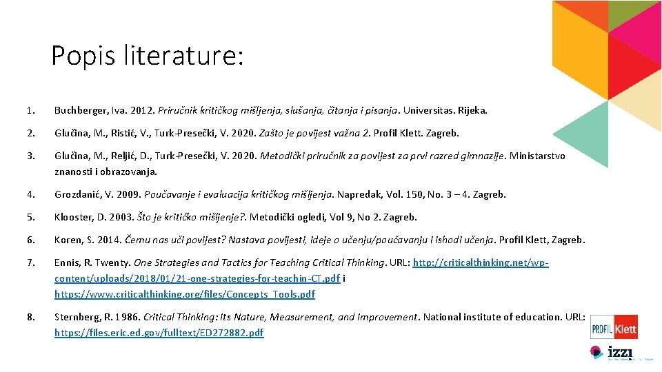 Popis literature: 1. Buchberger, Iva. 2012. Priručnik kritičkog mišljenja, slušanja, čitanja i pisanja. Universitas. Popis literature: 1. Buchberger, Iva. 2012. Priručnik kritičkog mišljenja, slušanja, čitanja i pisanja. Universitas.