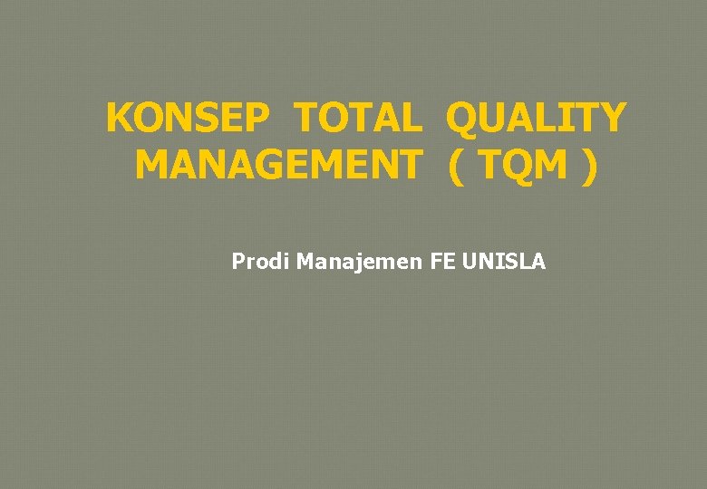 KONSEP TOTAL QUALITY MANAGEMENT ( TQM ) Prodi Manajemen FE UNISLA 