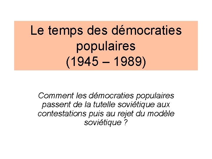 Le temps des démocraties populaires (1945 – 1989) Comment les démocraties populaires passent de