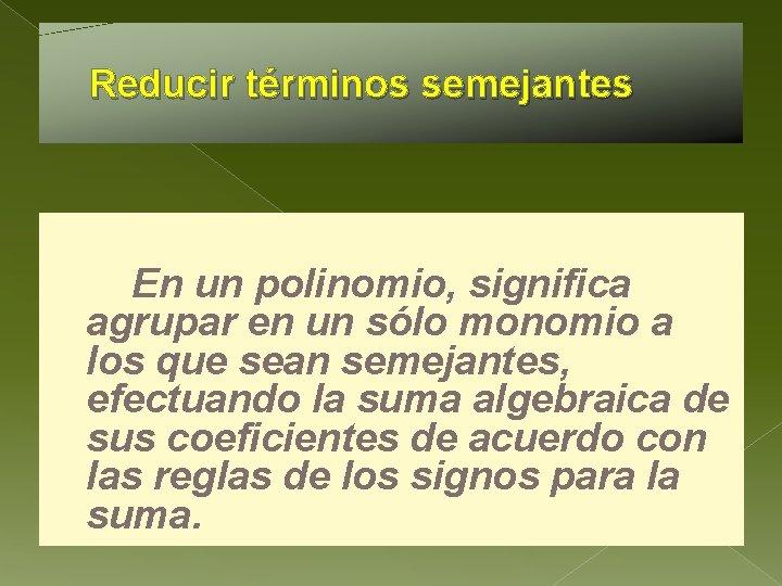 Reducir términos semejantes En un polinomio, significa agrupar en un sólo monomio a los