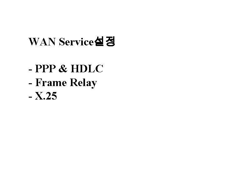 WAN Service설정 - PPP & HDLC - Frame Relay - X. 25 