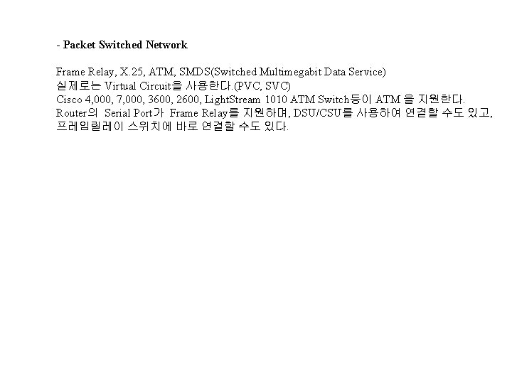 - Packet Switched Network Frame Relay, X. 25, ATM, SMDS(Switched Multimegabit Data Service) 실제로는